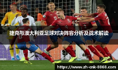 捷克与澳大利亚足球对决阵容分析及战术解读